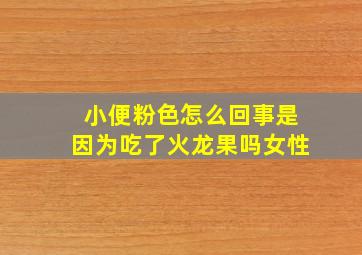 小便粉色怎么回事是因为吃了火龙果吗女性