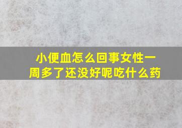 小便血怎么回事女性一周多了还没好呢吃什么药