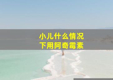 小儿什么情况下用阿奇霉素