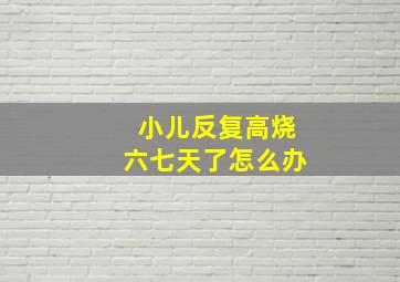 小儿反复高烧六七天了怎么办