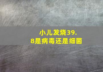 小儿发烧39.8是病毒还是细菌