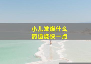 小儿发烧什么药退烧快一点