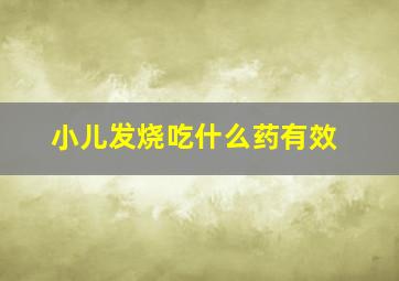 小儿发烧吃什么药有效