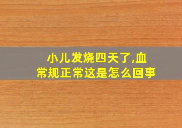 小儿发烧四天了,血常规正常这是怎么回事