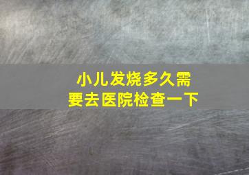 小儿发烧多久需要去医院检查一下