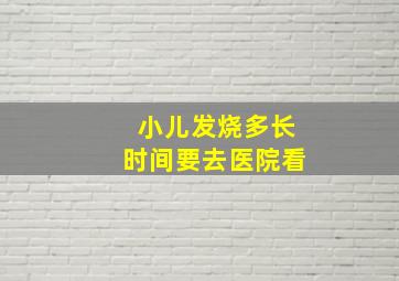 小儿发烧多长时间要去医院看