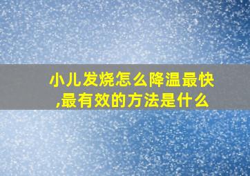 小儿发烧怎么降温最快,最有效的方法是什么