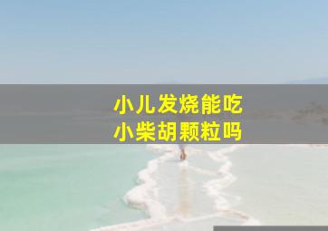 小儿发烧能吃小柴胡颗粒吗