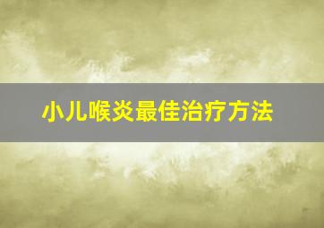 小儿喉炎最佳治疗方法