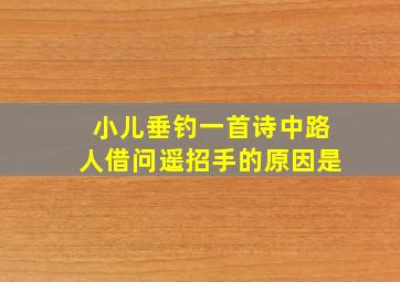 小儿垂钓一首诗中路人借问遥招手的原因是