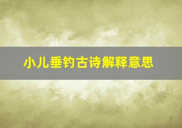 小儿垂钓古诗解释意思