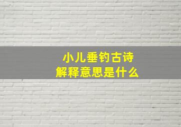 小儿垂钓古诗解释意思是什么