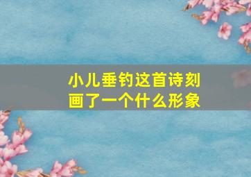 小儿垂钓这首诗刻画了一个什么形象