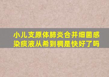 小儿支原体肺炎合并细菌感染痰液从希到稠是快好了吗