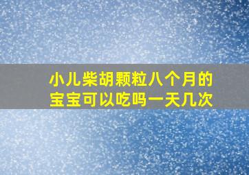 小儿柴胡颗粒八个月的宝宝可以吃吗一天几次