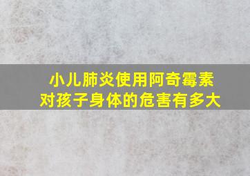 小儿肺炎使用阿奇霉素对孩子身体的危害有多大