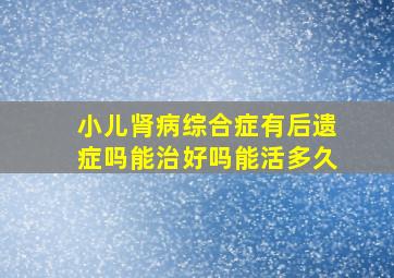 小儿肾病综合症有后遗症吗能治好吗能活多久