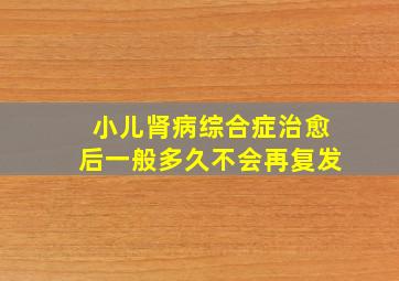 小儿肾病综合症治愈后一般多久不会再复发