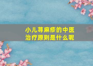 小儿荨麻疹的中医治疗原则是什么呢