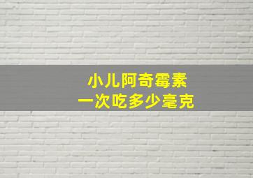 小儿阿奇霉素一次吃多少毫克