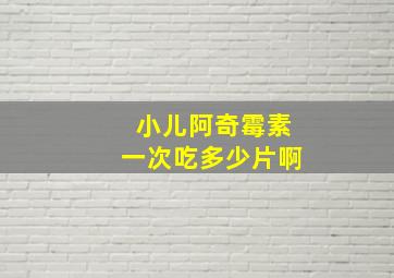 小儿阿奇霉素一次吃多少片啊