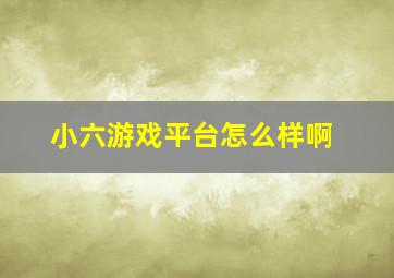 小六游戏平台怎么样啊