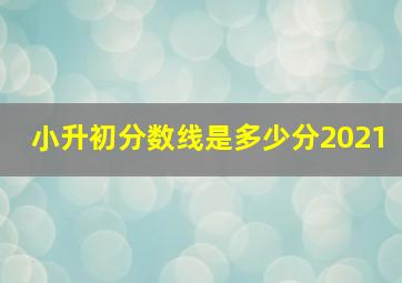 小升初分数线是多少分2021