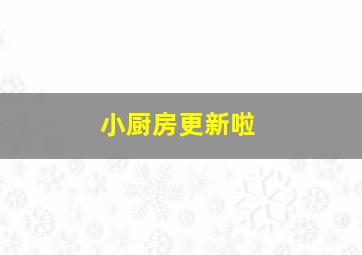 小厨房更新啦