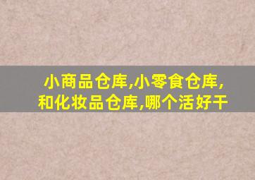 小商品仓库,小零食仓库,和化妆品仓库,哪个活好干