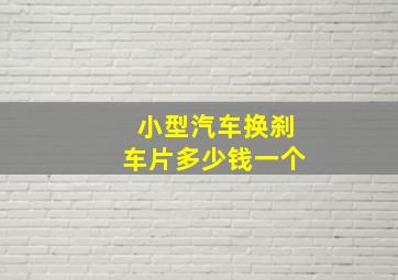 小型汽车换刹车片多少钱一个