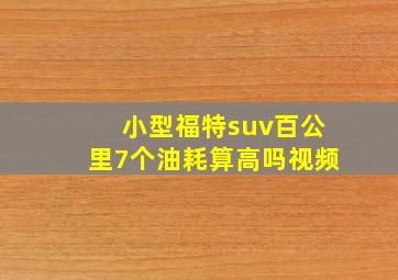 小型福特suv百公里7个油耗算高吗视频