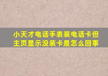 小天才电话手表装电话卡但主页显示没装卡是怎么回事