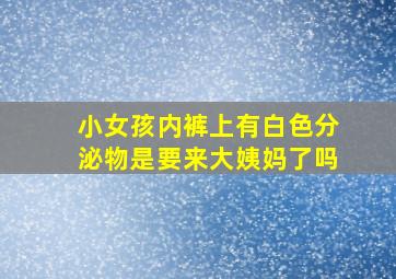 小女孩内裤上有白色分泌物是要来大姨妈了吗