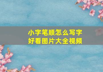 小字笔顺怎么写字好看图片大全视频