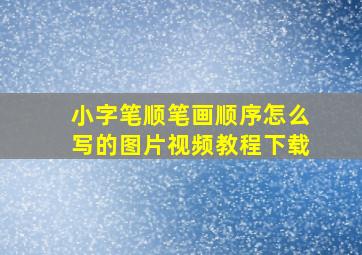 小字笔顺笔画顺序怎么写的图片视频教程下载