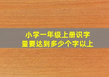 小学一年级上册识字量要达到多少个字以上