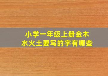 小学一年级上册金木水火土要写的字有哪些