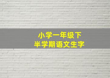 小学一年级下半学期语文生字