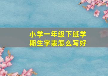 小学一年级下班学期生字表怎么写好