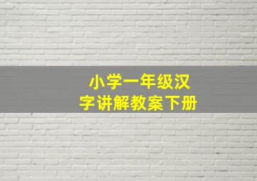 小学一年级汉字讲解教案下册