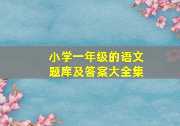 小学一年级的语文题库及答案大全集