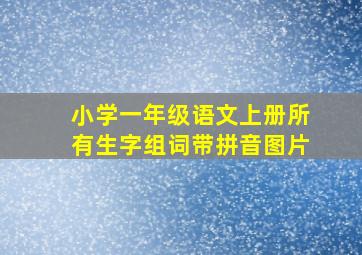 小学一年级语文上册所有生字组词带拼音图片