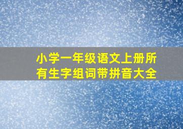 小学一年级语文上册所有生字组词带拼音大全