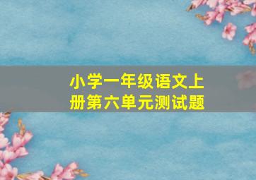 小学一年级语文上册第六单元测试题