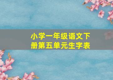 小学一年级语文下册第五单元生字表