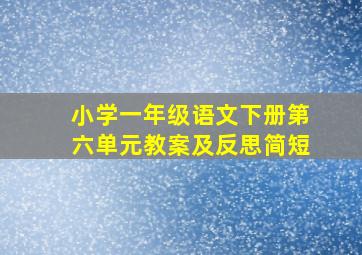 小学一年级语文下册第六单元教案及反思简短