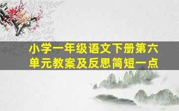 小学一年级语文下册第六单元教案及反思简短一点