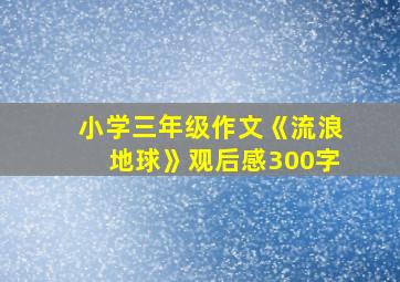 小学三年级作文《流浪地球》观后感300字