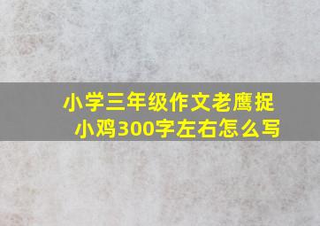 小学三年级作文老鹰捉小鸡300字左右怎么写