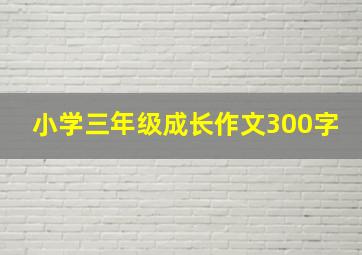 小学三年级成长作文300字